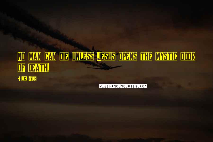 J.C. Ryle Quotes: No man can die unless Jesus opens the mystic door of death.