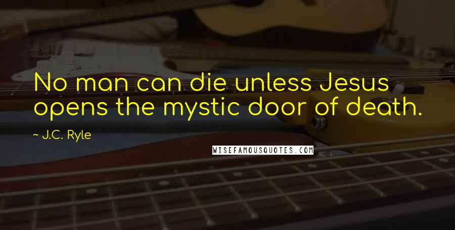 J.C. Ryle Quotes: No man can die unless Jesus opens the mystic door of death.