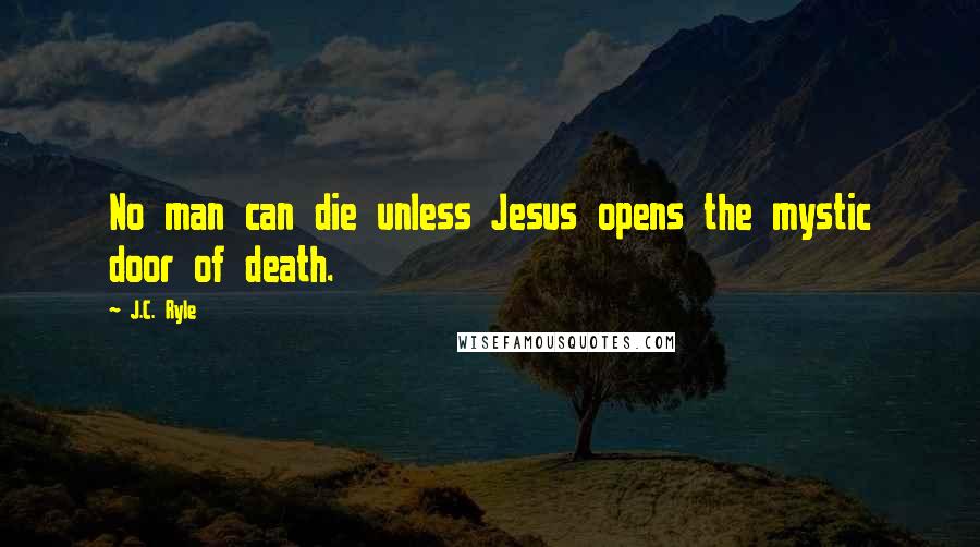 J.C. Ryle Quotes: No man can die unless Jesus opens the mystic door of death.