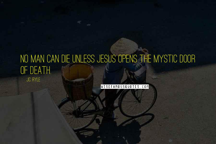 J.C. Ryle Quotes: No man can die unless Jesus opens the mystic door of death.