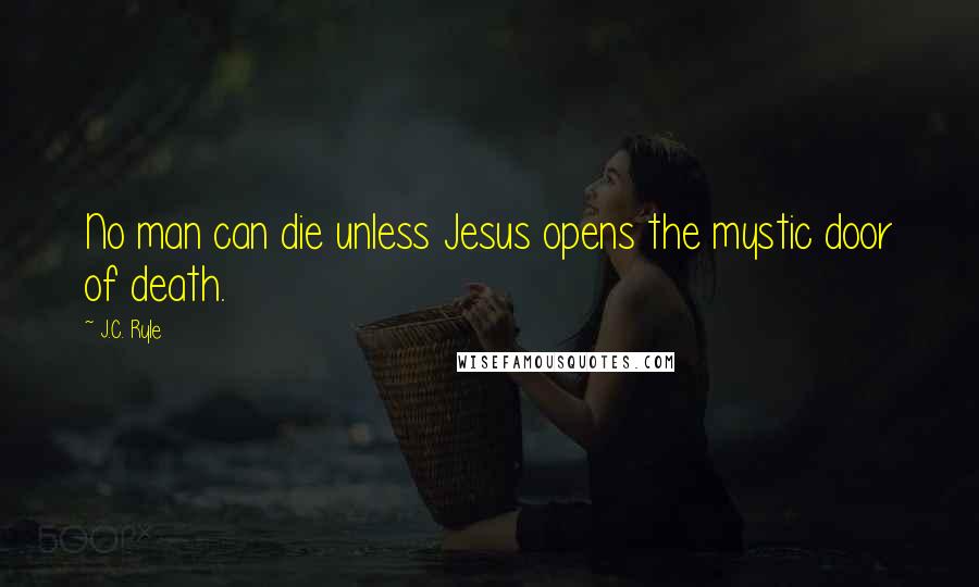 J.C. Ryle Quotes: No man can die unless Jesus opens the mystic door of death.