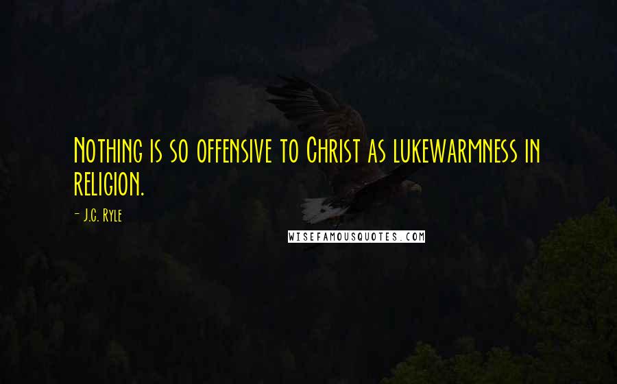 J.C. Ryle Quotes: Nothing is so offensive to Christ as lukewarmness in religion.