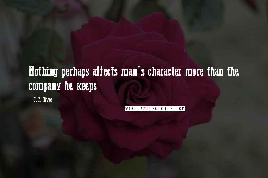 J.C. Ryle Quotes: Nothing perhaps affects man's character more than the company he keeps