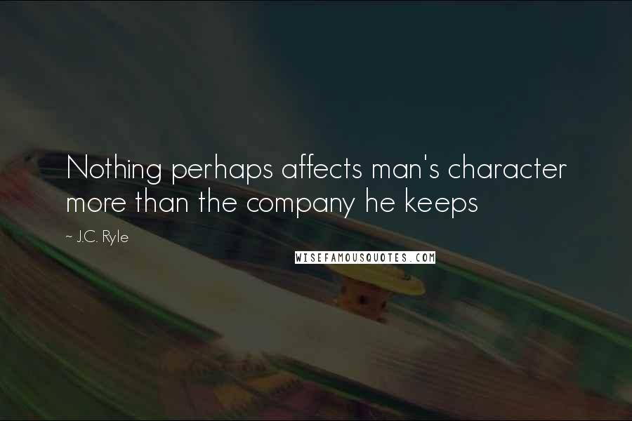 J.C. Ryle Quotes: Nothing perhaps affects man's character more than the company he keeps