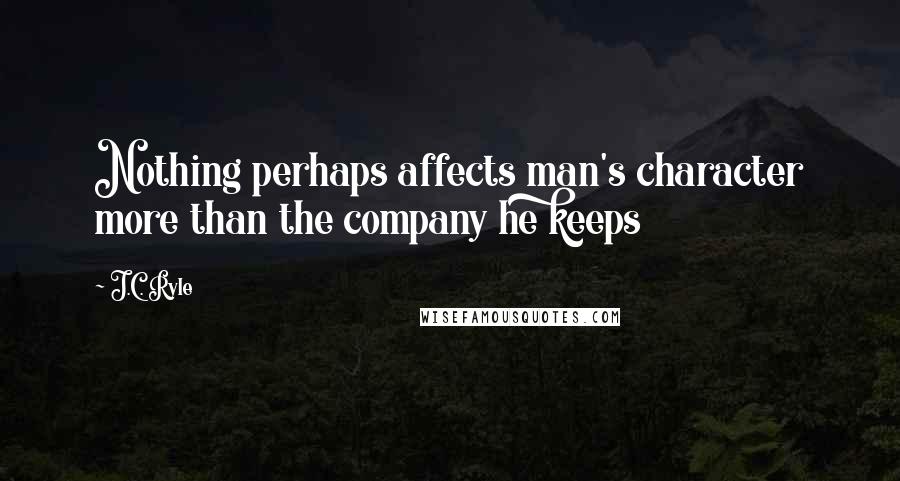 J.C. Ryle Quotes: Nothing perhaps affects man's character more than the company he keeps