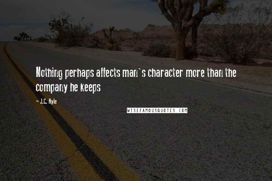 J.C. Ryle Quotes: Nothing perhaps affects man's character more than the company he keeps