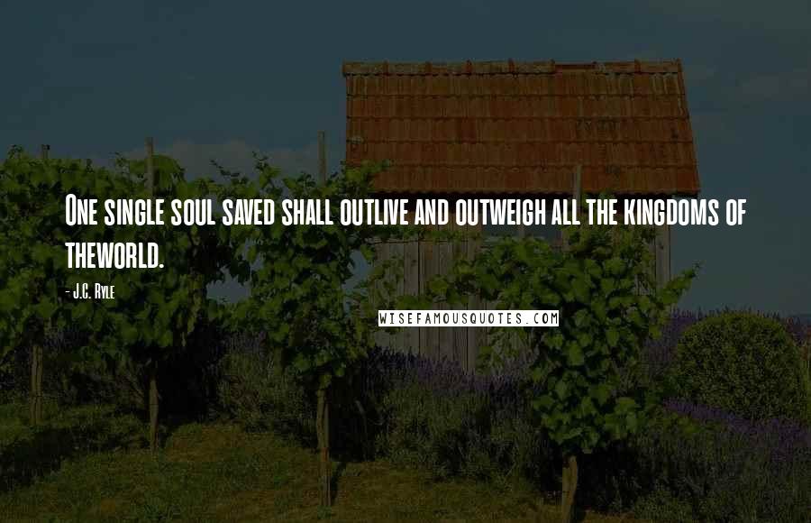 J.C. Ryle Quotes: One single soul saved shall outlive and outweigh all the kingdoms of theworld.