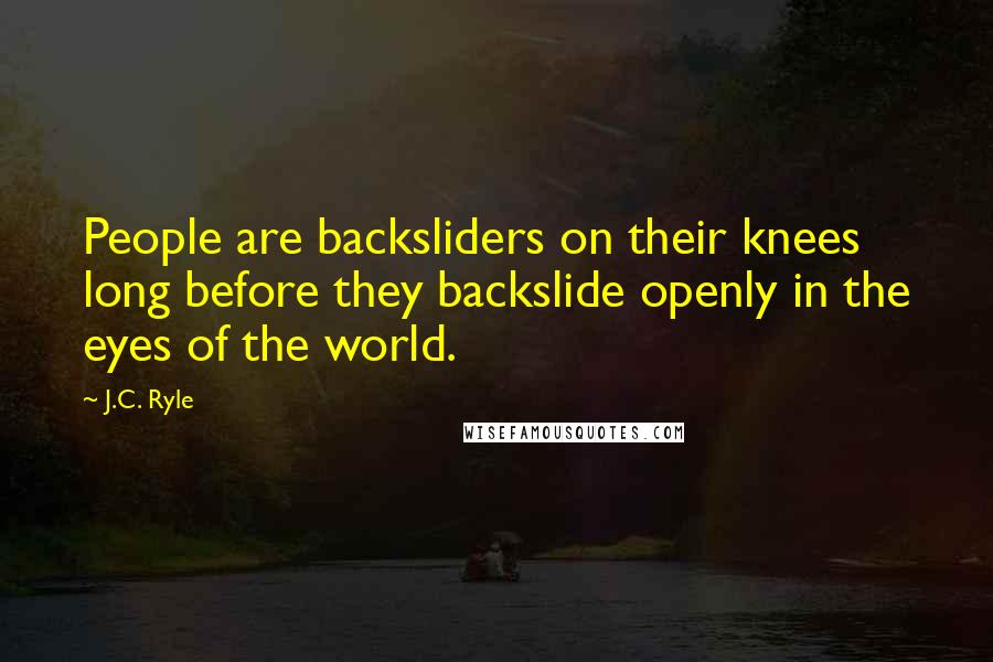 J.C. Ryle Quotes: People are backsliders on their knees long before they backslide openly in the eyes of the world.
