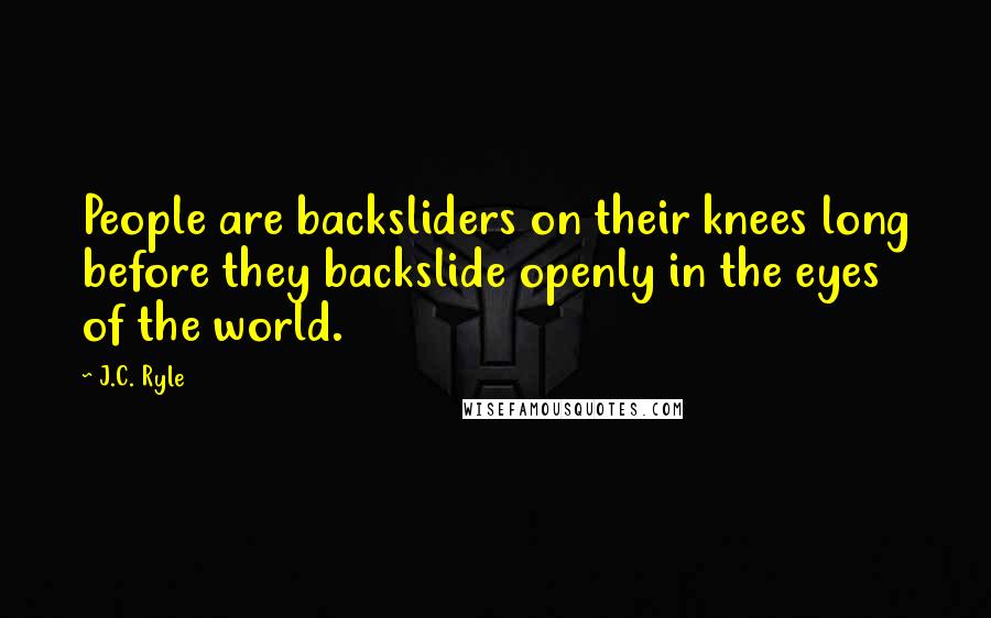 J.C. Ryle Quotes: People are backsliders on their knees long before they backslide openly in the eyes of the world.