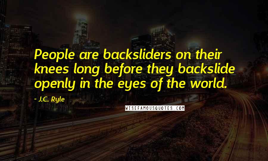J.C. Ryle Quotes: People are backsliders on their knees long before they backslide openly in the eyes of the world.