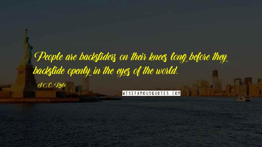 J.C. Ryle Quotes: People are backsliders on their knees long before they backslide openly in the eyes of the world.