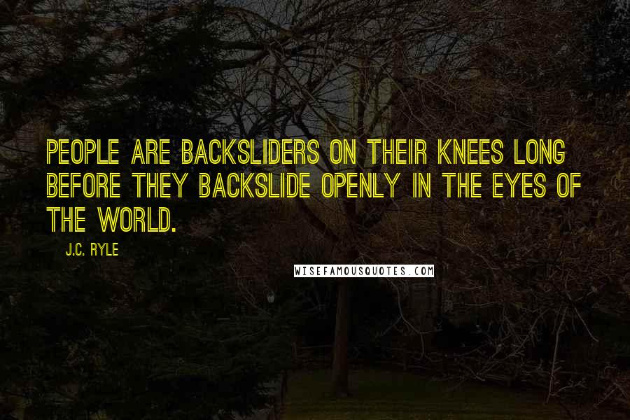 J.C. Ryle Quotes: People are backsliders on their knees long before they backslide openly in the eyes of the world.