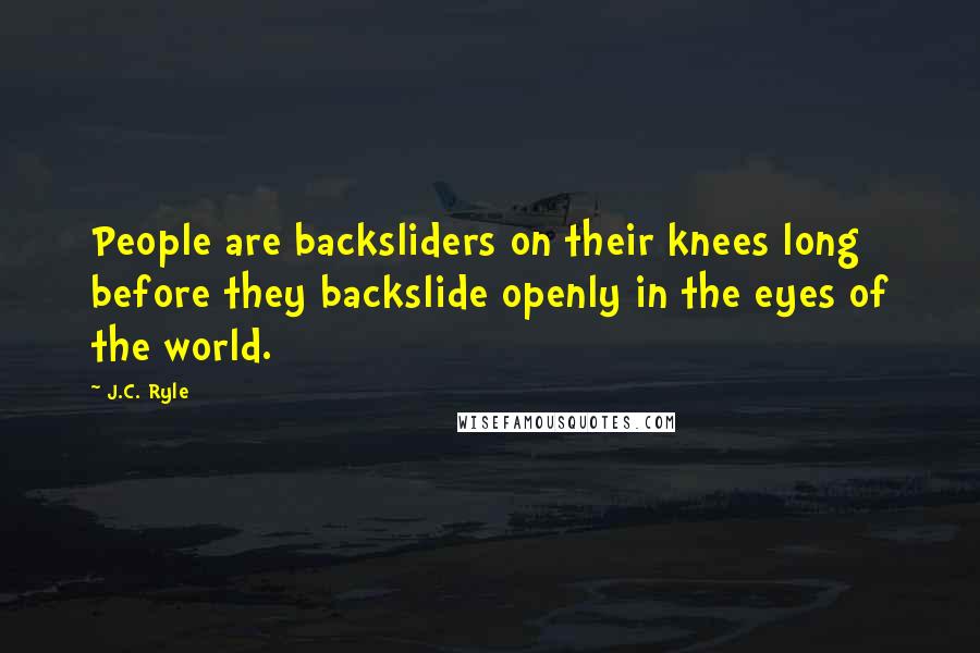 J.C. Ryle Quotes: People are backsliders on their knees long before they backslide openly in the eyes of the world.