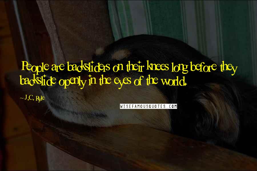 J.C. Ryle Quotes: People are backsliders on their knees long before they backslide openly in the eyes of the world.