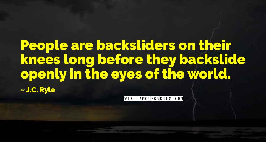 J.C. Ryle Quotes: People are backsliders on their knees long before they backslide openly in the eyes of the world.