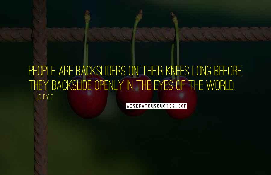 J.C. Ryle Quotes: People are backsliders on their knees long before they backslide openly in the eyes of the world.