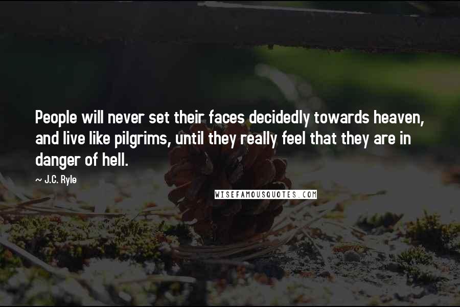 J.C. Ryle Quotes: People will never set their faces decidedly towards heaven, and live like pilgrims, until they really feel that they are in danger of hell.