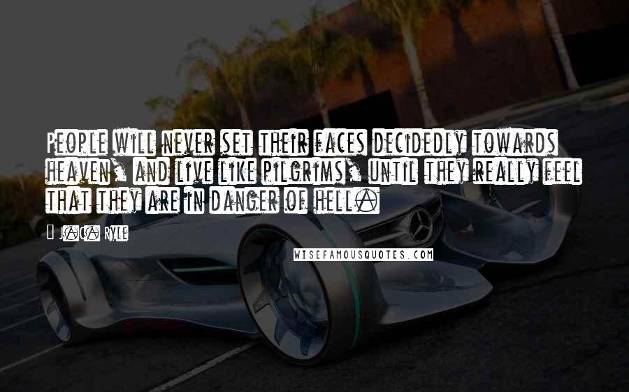 J.C. Ryle Quotes: People will never set their faces decidedly towards heaven, and live like pilgrims, until they really feel that they are in danger of hell.