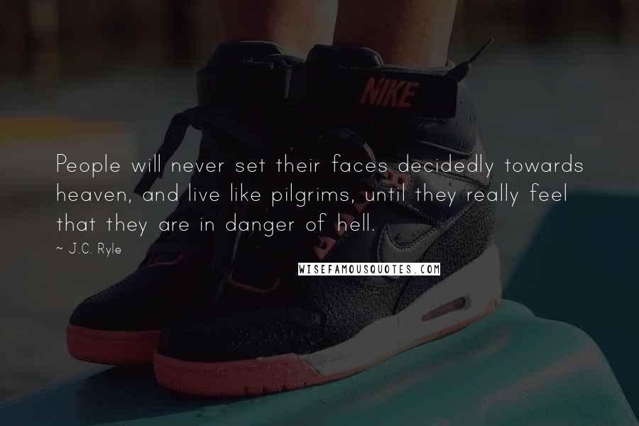 J.C. Ryle Quotes: People will never set their faces decidedly towards heaven, and live like pilgrims, until they really feel that they are in danger of hell.