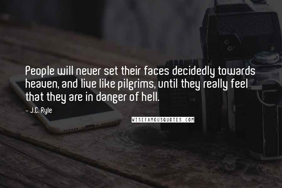 J.C. Ryle Quotes: People will never set their faces decidedly towards heaven, and live like pilgrims, until they really feel that they are in danger of hell.