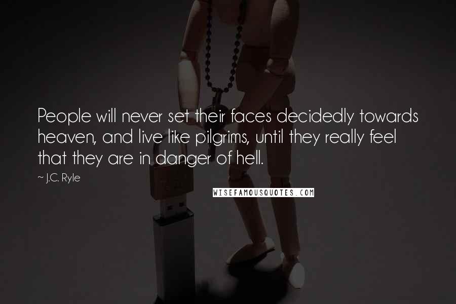 J.C. Ryle Quotes: People will never set their faces decidedly towards heaven, and live like pilgrims, until they really feel that they are in danger of hell.