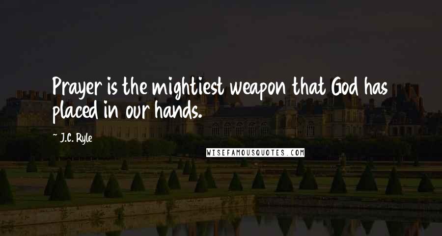 J.C. Ryle Quotes: Prayer is the mightiest weapon that God has placed in our hands.