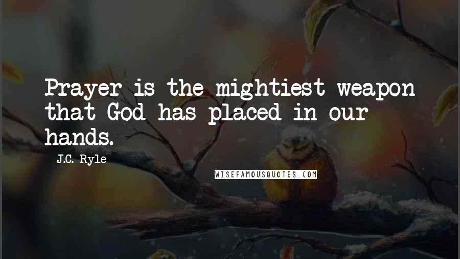 J.C. Ryle Quotes: Prayer is the mightiest weapon that God has placed in our hands.