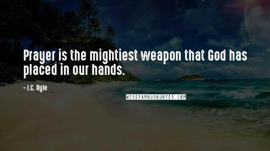 J.C. Ryle Quotes: Prayer is the mightiest weapon that God has placed in our hands.