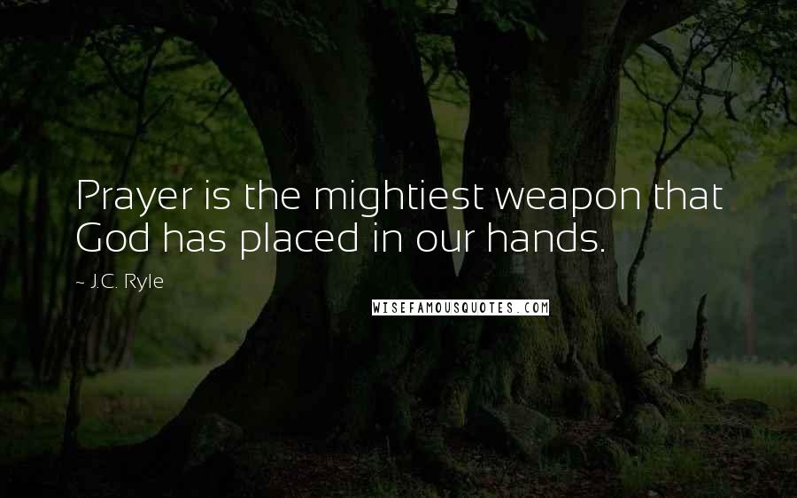 J.C. Ryle Quotes: Prayer is the mightiest weapon that God has placed in our hands.