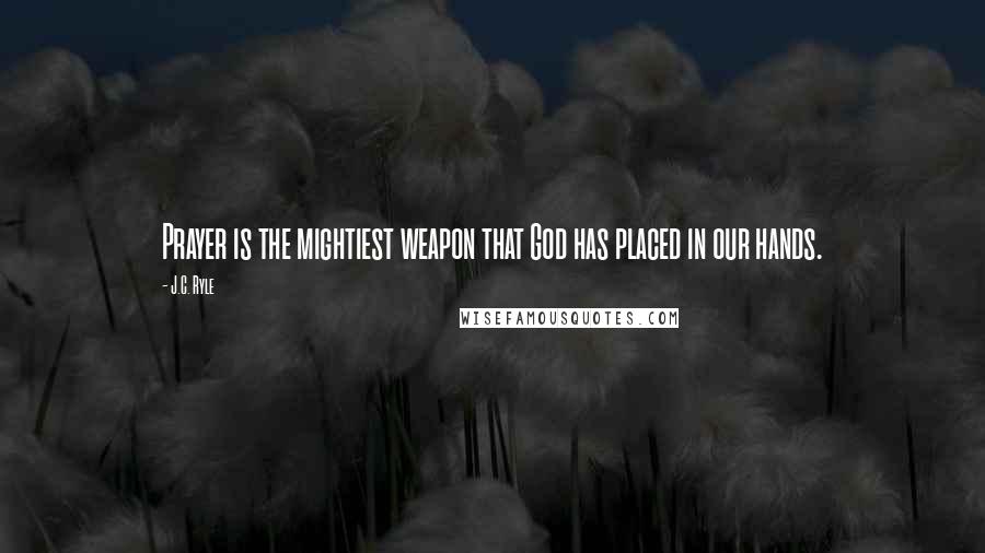 J.C. Ryle Quotes: Prayer is the mightiest weapon that God has placed in our hands.