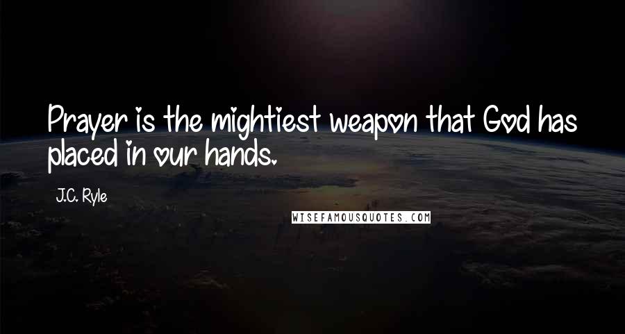 J.C. Ryle Quotes: Prayer is the mightiest weapon that God has placed in our hands.