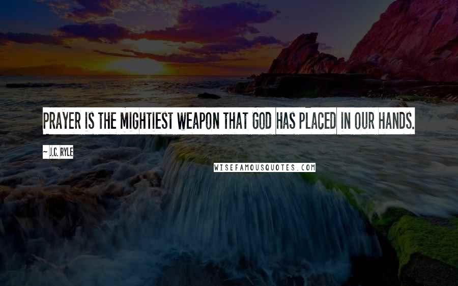 J.C. Ryle Quotes: Prayer is the mightiest weapon that God has placed in our hands.