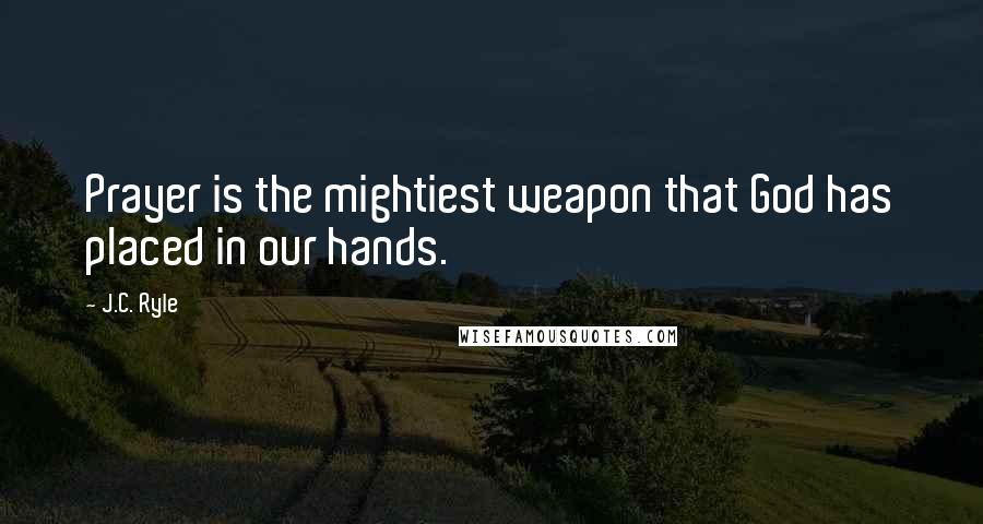J.C. Ryle Quotes: Prayer is the mightiest weapon that God has placed in our hands.