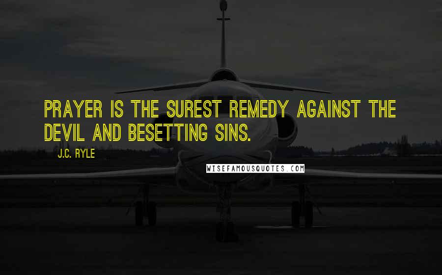 J.C. Ryle Quotes: Prayer is the surest remedy against the devil and besetting sins.