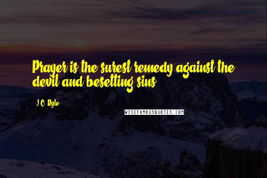 J.C. Ryle Quotes: Prayer is the surest remedy against the devil and besetting sins.