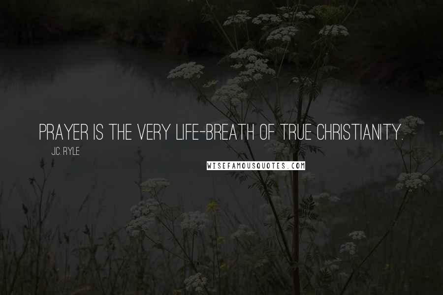 J.C. Ryle Quotes: Prayer is the very life-breath of true Christianity.