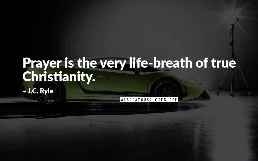 J.C. Ryle Quotes: Prayer is the very life-breath of true Christianity.