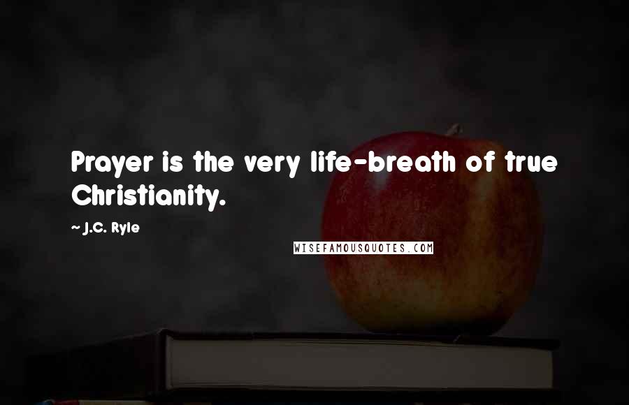 J.C. Ryle Quotes: Prayer is the very life-breath of true Christianity.