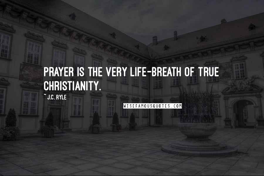J.C. Ryle Quotes: Prayer is the very life-breath of true Christianity.