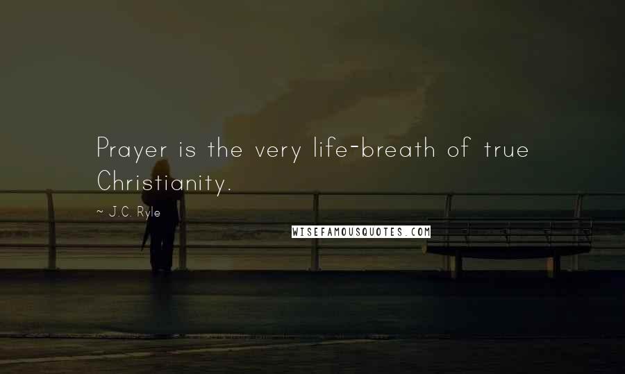 J.C. Ryle Quotes: Prayer is the very life-breath of true Christianity.