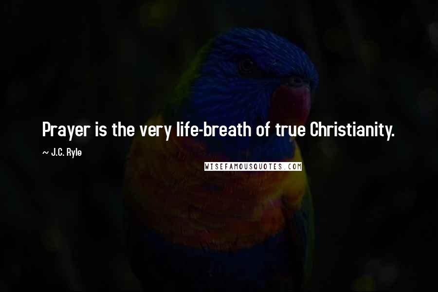 J.C. Ryle Quotes: Prayer is the very life-breath of true Christianity.