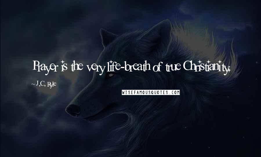 J.C. Ryle Quotes: Prayer is the very life-breath of true Christianity.
