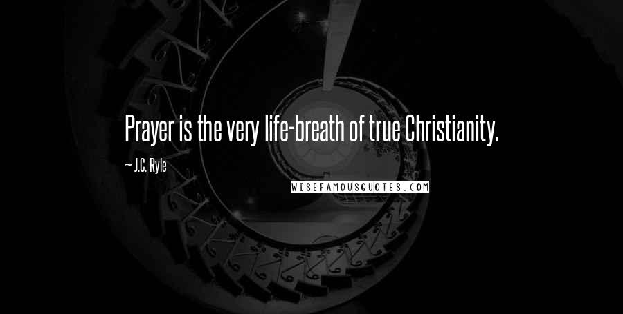 J.C. Ryle Quotes: Prayer is the very life-breath of true Christianity.