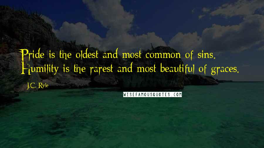 J.C. Ryle Quotes: Pride is the oldest and most common of sins. Humility is the rarest and most beautiful of graces.