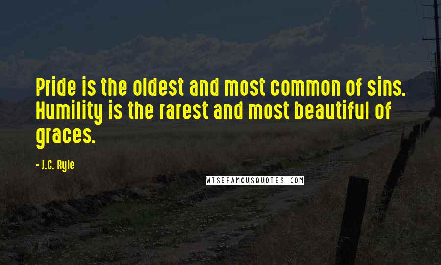 J.C. Ryle Quotes: Pride is the oldest and most common of sins. Humility is the rarest and most beautiful of graces.