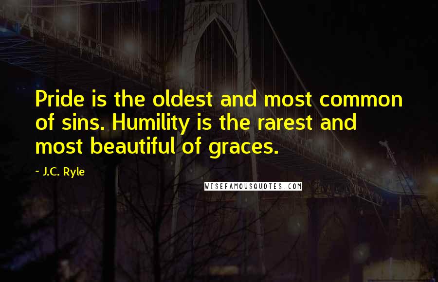 J.C. Ryle Quotes: Pride is the oldest and most common of sins. Humility is the rarest and most beautiful of graces.