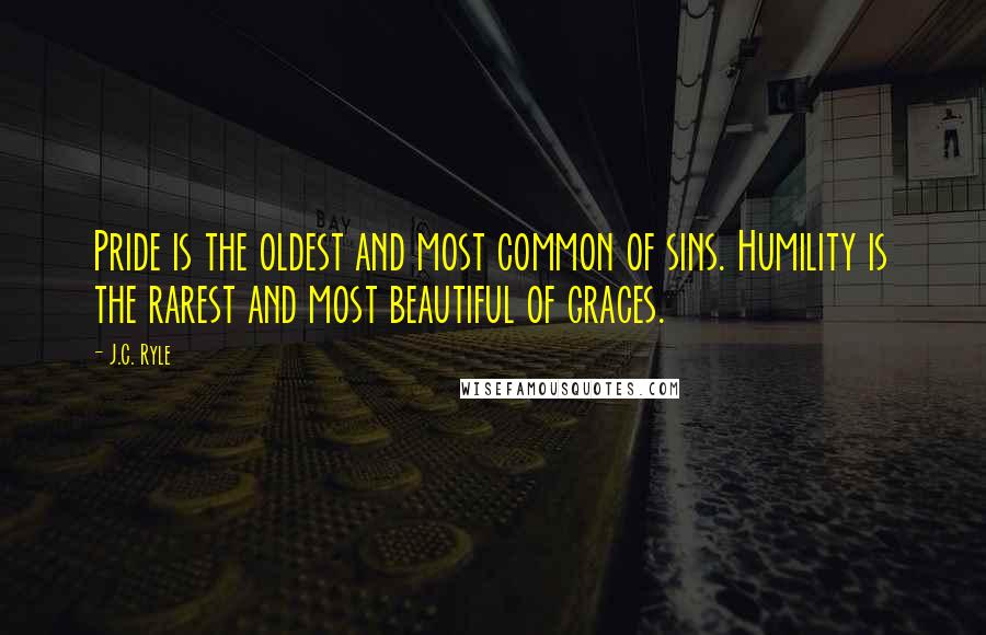 J.C. Ryle Quotes: Pride is the oldest and most common of sins. Humility is the rarest and most beautiful of graces.