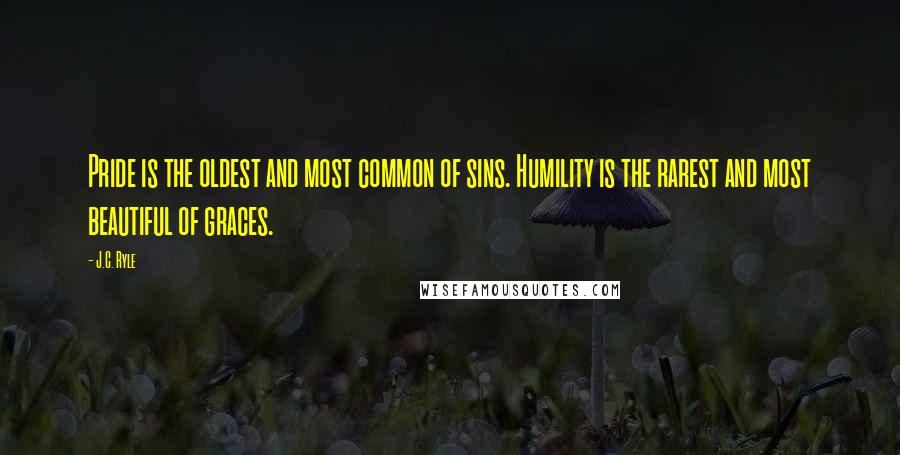 J.C. Ryle Quotes: Pride is the oldest and most common of sins. Humility is the rarest and most beautiful of graces.