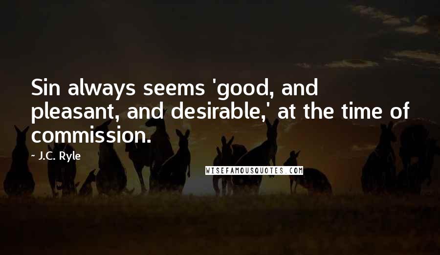 J.C. Ryle Quotes: Sin always seems 'good, and pleasant, and desirable,' at the time of commission.