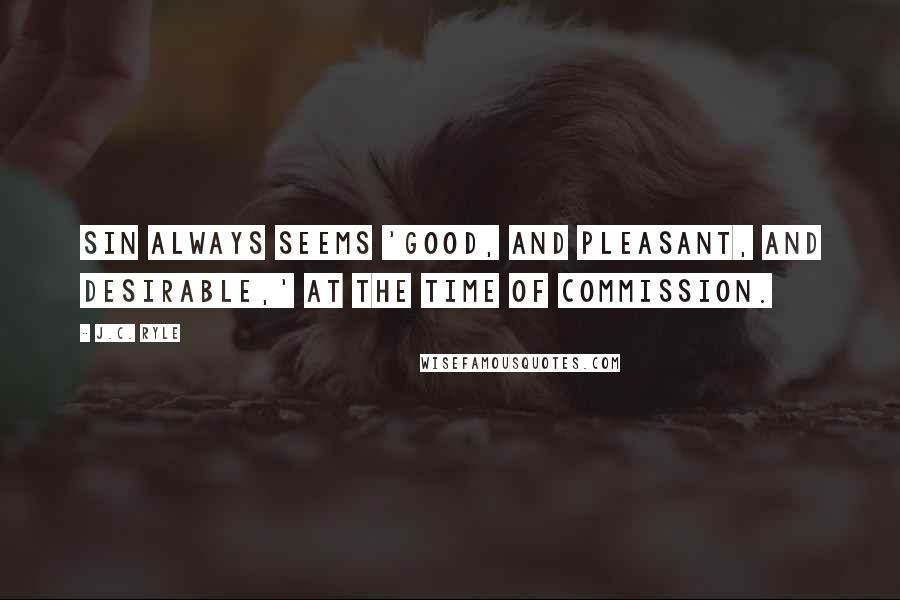 J.C. Ryle Quotes: Sin always seems 'good, and pleasant, and desirable,' at the time of commission.